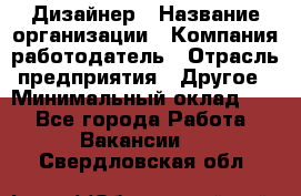 Дизайнер › Название организации ­ Компания-работодатель › Отрасль предприятия ­ Другое › Минимальный оклад ­ 1 - Все города Работа » Вакансии   . Свердловская обл.